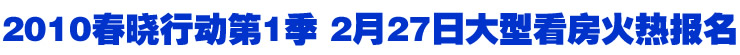 2010春晓行动第1季 2月27日大型看房火热报名
